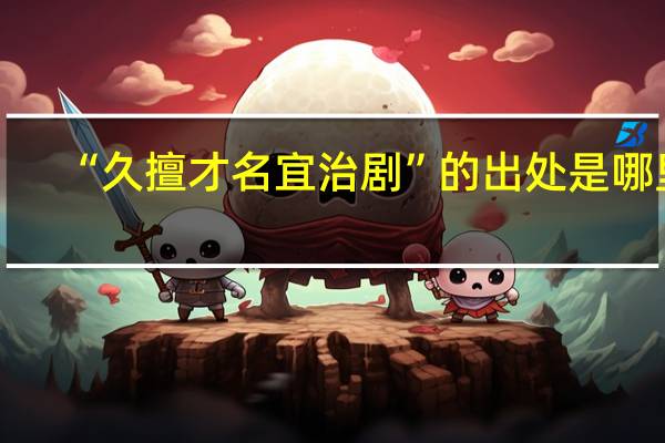 “久擅才名宜治剧”的出处是哪里