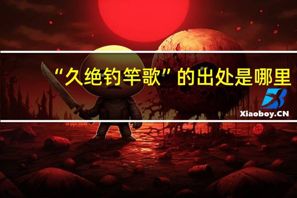 “久绝钓竿歌”的出处是哪里