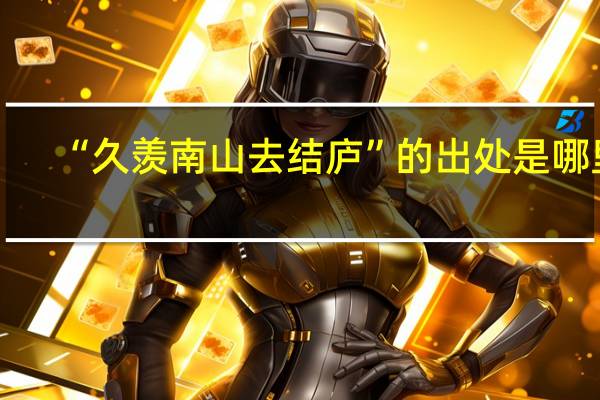 “久羡南山去结庐”的出处是哪里