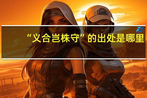 “义合岂株守”的出处是哪里