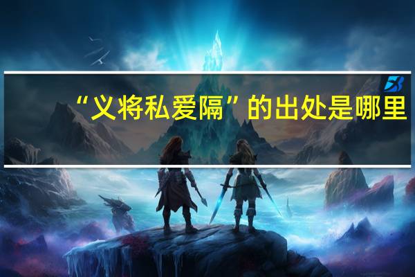 “义将私爱隔”的出处是哪里