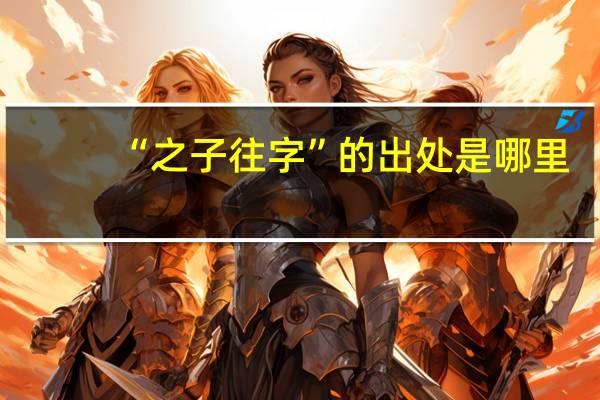 “之子往字”的出处是哪里