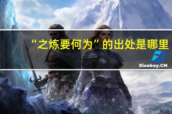 “之炼要何为”的出处是哪里