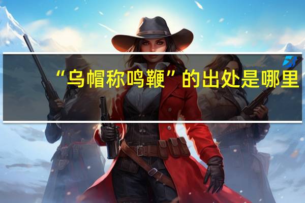“乌帽称鸣鞭”的出处是哪里