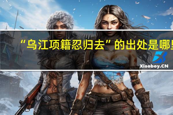 “乌江项籍忍归去”的出处是哪里