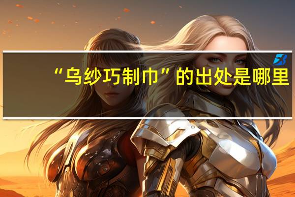 “乌纱巧制巾”的出处是哪里