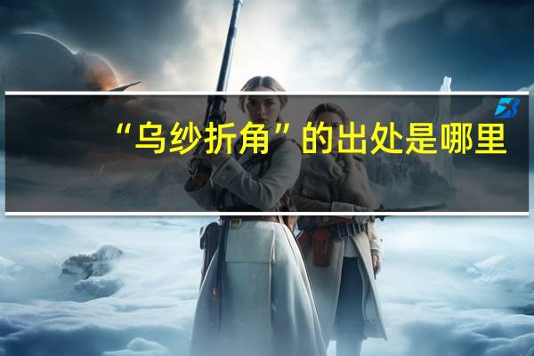 “乌纱折角”的出处是哪里