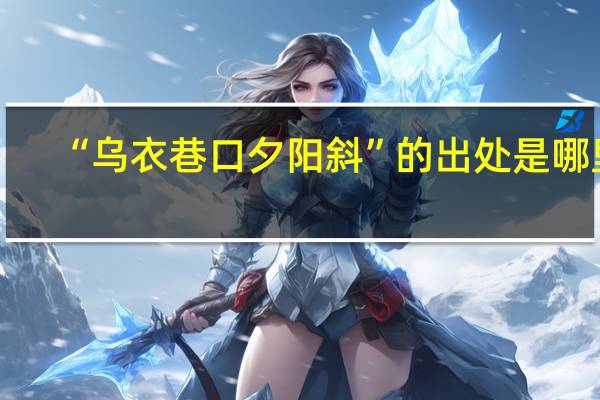 “乌衣巷口夕阳斜”的出处是哪里
