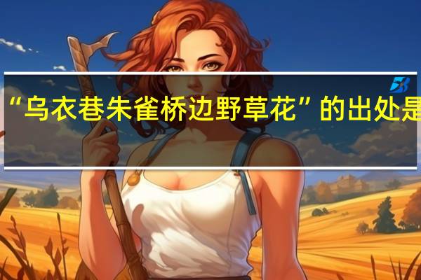 “乌衣巷朱雀桥边野草花”的出处是哪里