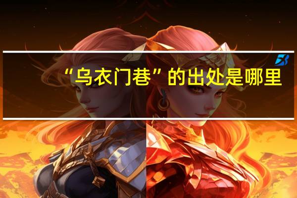 “乌衣门巷”的出处是哪里
