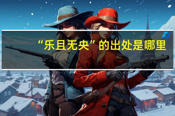 “乐且无央”的出处是哪里