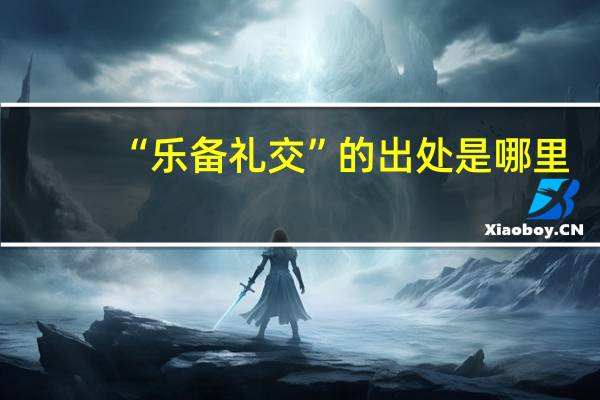 “乐备礼交”的出处是哪里