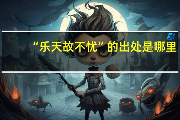 “乐天故不忧”的出处是哪里