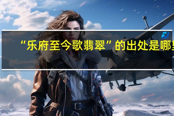 “乐府至今歌翡翠”的出处是哪里