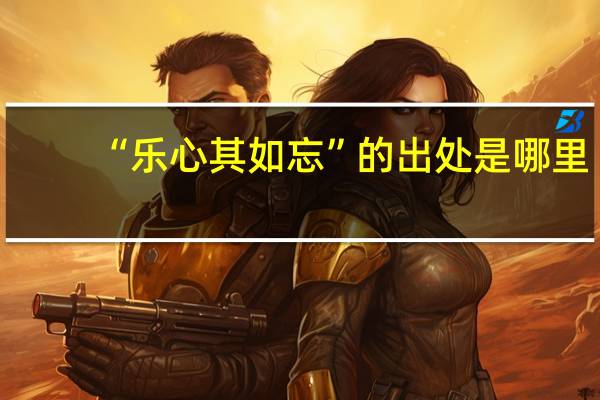 “乐心其如忘”的出处是哪里