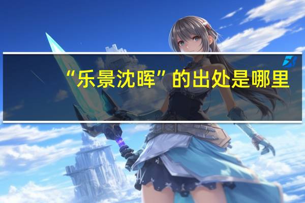 “乐景沈晖”的出处是哪里