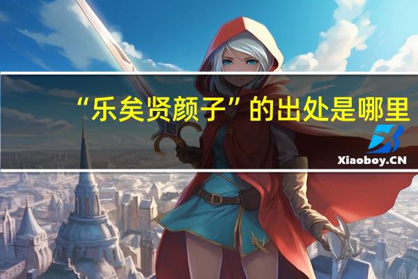 “乐矣贤颜子”的出处是哪里