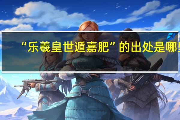 “乐羲皇世遁嘉肥”的出处是哪里