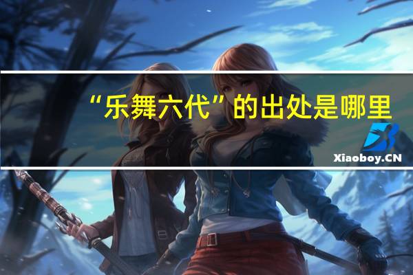 “乐舞六代”的出处是哪里