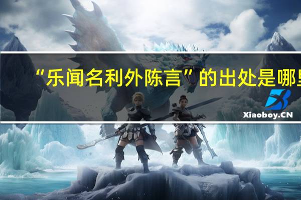 “乐闻名利外陈言”的出处是哪里