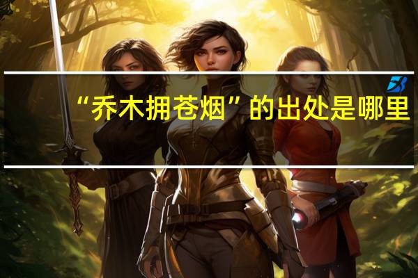 “乔木拥苍烟”的出处是哪里