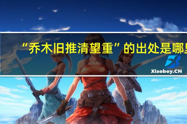 “乔木旧推清望重”的出处是哪里