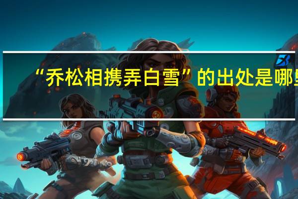 “乔松相携弄白雪”的出处是哪里