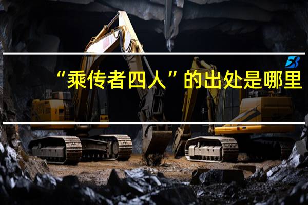 “乘传者四人”的出处是哪里