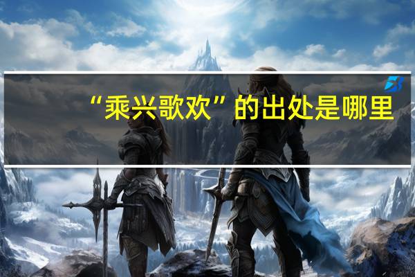 “乘兴歌欢”的出处是哪里