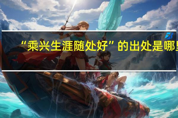 “乘兴生涯随处好”的出处是哪里