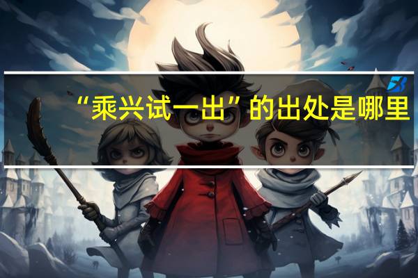“乘兴试一出”的出处是哪里