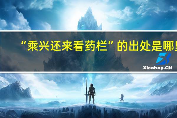 “乘兴还来看药栏”的出处是哪里