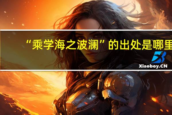 “乘学海之波澜”的出处是哪里