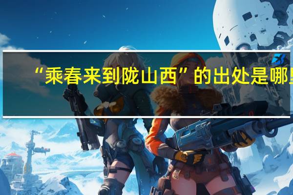 “乘春来到陇山西”的出处是哪里