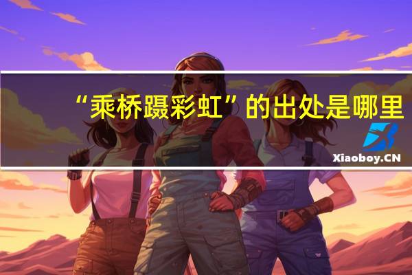 “乘桥蹑彩虹”的出处是哪里