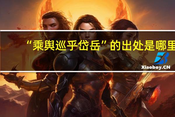 “乘舆巡乎岱岳”的出处是哪里