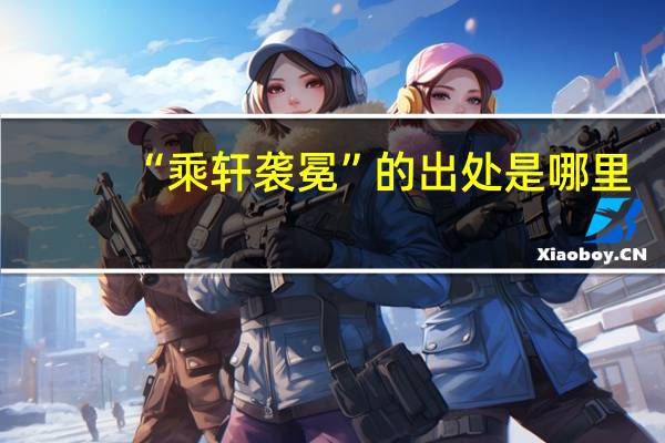 “乘轩袭冕”的出处是哪里