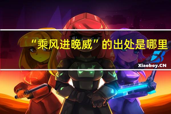 “乘风进晚威”的出处是哪里