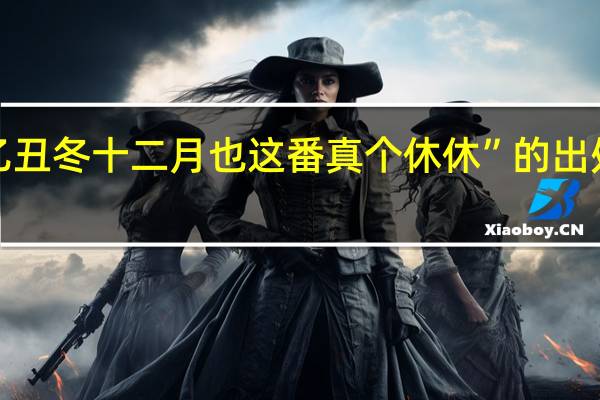 “乙丑冬十二月也这番真个休休”的出处是哪里