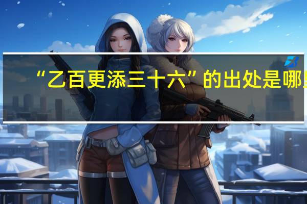 “乙百更添三十六”的出处是哪里
