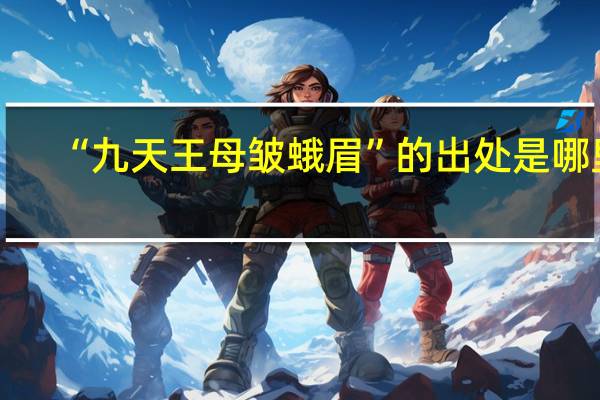 “九天王母皱蛾眉”的出处是哪里