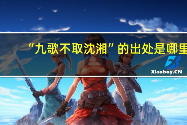 “九歌不取沈湘”的出处是哪里