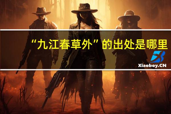 “九江春草外”的出处是哪里