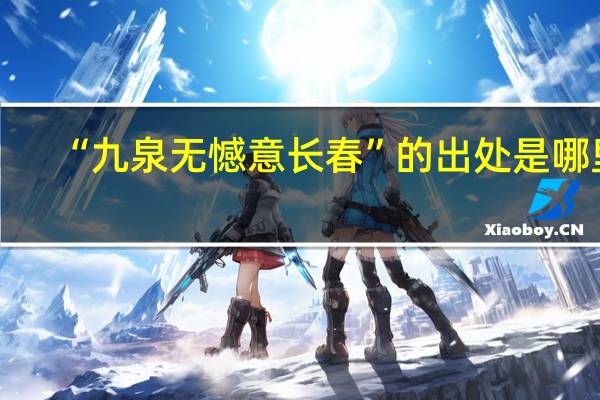 “九泉无憾意长春”的出处是哪里