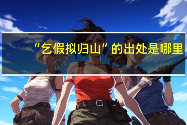 “乞假拟归山”的出处是哪里