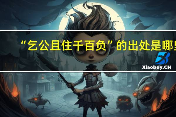 “乞公且住千百负”的出处是哪里