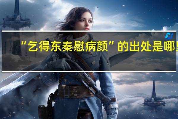 “乞得东秦慰病颜”的出处是哪里