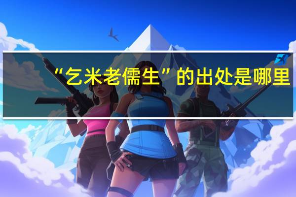 “乞米老儒生”的出处是哪里