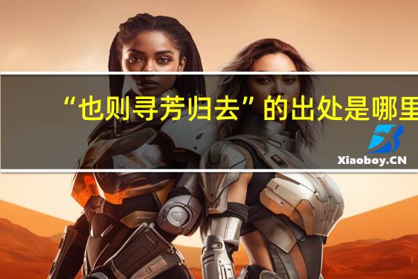 “也则寻芳归去”的出处是哪里