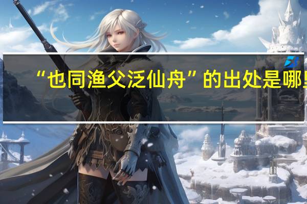 “也同渔父泛仙舟”的出处是哪里